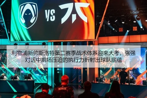 利物浦新帅斯洛特第二赛季战术体系迎来大考，强强对话中前场压迫的执行力折射出球队底蕴